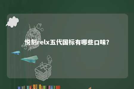 悦刻relx五代国标有哪些口味
？ 